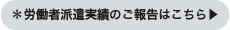 労働者派遣実績のご報告はこちら